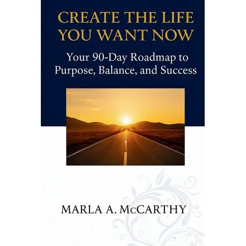 Create the Life You Want Now: Your 90-Day Roadmap to Purpose, Balance, and Success - Paperback