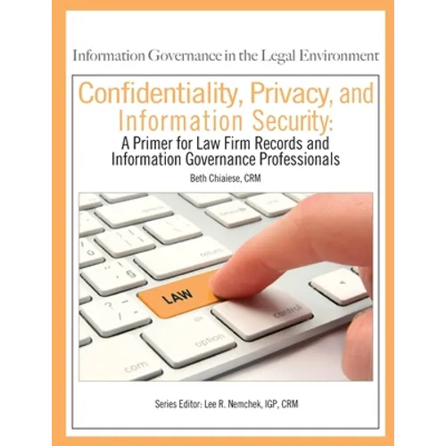 Confidentiality, Privacy, and Information Security: A Primer for Law Firm Records and Information Governance Professionals - Paperback