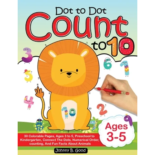 Dot To Dot Count To 10: 30 Colorable Pages, Ages 3 to 5, Preschool to Kindergarten, Connect The Dots; Numerical Order, Counting, and Fun Facts About A - Paperback