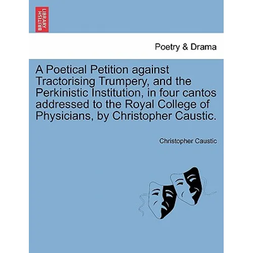 A Poetical Petition Against Tractorising Trumpery, and the Perkinistic Institution, in Four Cantos Addressed to the Royal College of Physicians, by Ch - Paperback