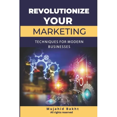 Revolutionize Your Marketing Innovative Techniques for Modern Businesses - Paperback