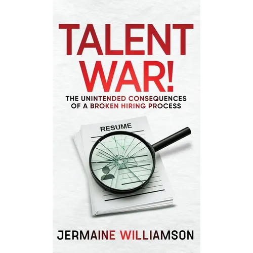 Talent War!: The Unintended Consequences of a Broken Hiring Process - Hardcover