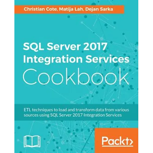 SQL Server 2017 Integration Services Cookbook: Powerful ETL techniques to load and transform data from almost any source - Paperback
