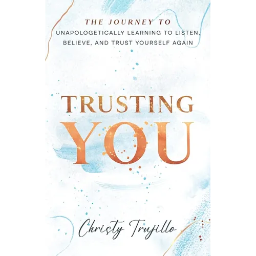 Trusting You: The journey to unapologetically learning to listen, believe, and trust yourself again - Paperback