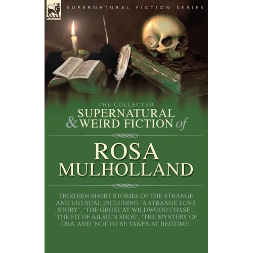 The Collected Supernatural and Weird Fiction of Rosa Mulholland: Thirteen Short Stories of the Strange and Unusual Including 'A Strange Love Story', ' - Paperback