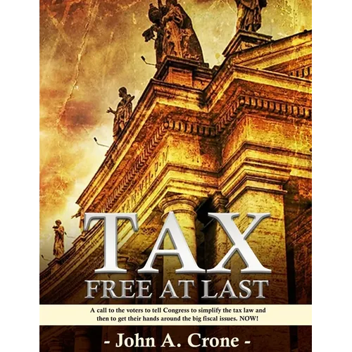 Tax Free at Last: A call to the American voters to tell Congress to simplify the tax law, give TAX FREEDOM TO MILLIONS, and then to get - Paperback