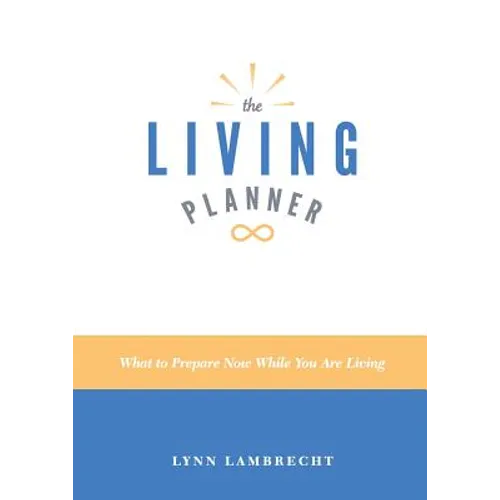 The Living Planner: What to Prepare Now While You Are Living