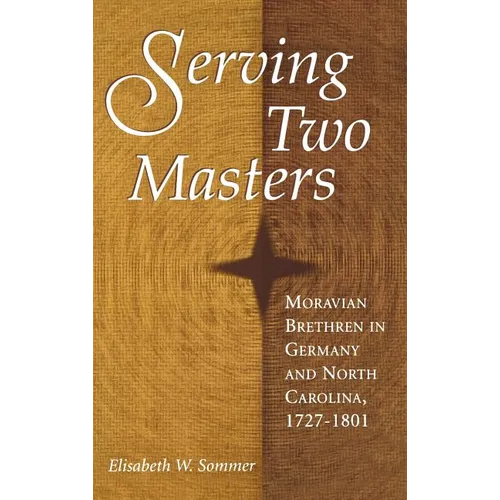 Serving Two Masters: Moravian Brethren in Germany and North Carolina, 1727-1801 - Hardcover