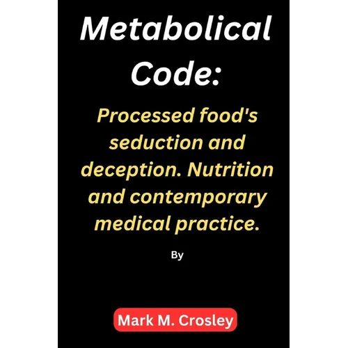 Metabolical code: Processed food's seduction and deception. Nutrition and contemporary medical practice. - Paperback