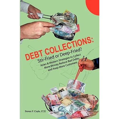 Debt Collections: Stir-Fried or Deep-Fried?: Asian & Western Strategies to Collect More Money, Reduce Bad Debts, and Keep More Customers - Paperback