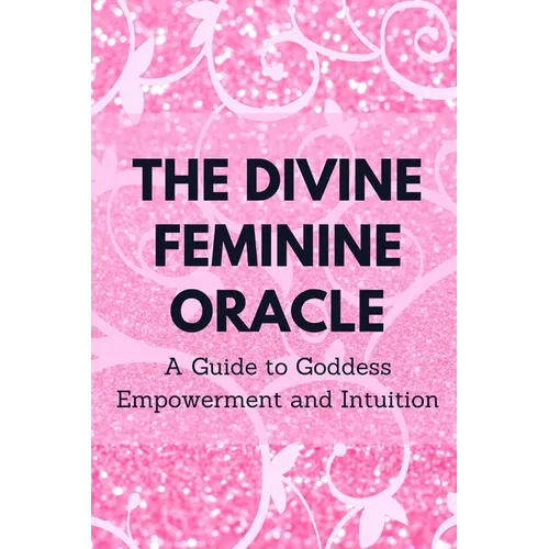 The Divine Feminine Oracle: A Guide to Goddess Empowerment and Intuition - Paperback