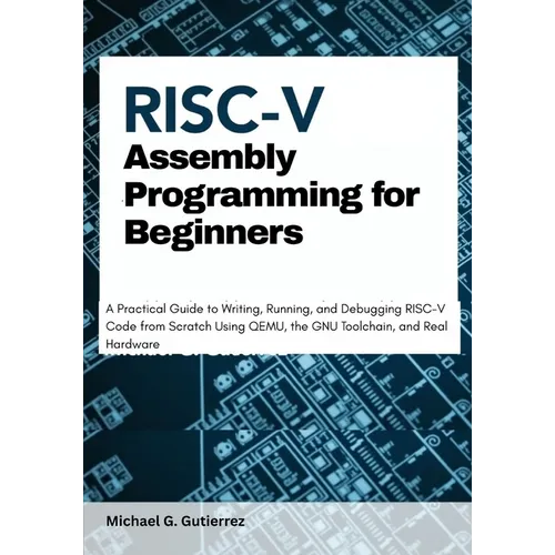 RISC-V Assembly Programming for Beginners: A Practical Guide to Writing, Running, and Debugging RISC-V Code from Scratch Using QEMU, the GNU Toolchain - Paperback