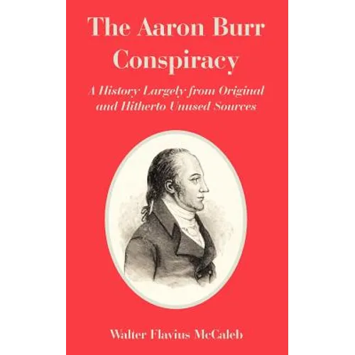 The Aaron Burr Conspiracy: A History Largely from Original and Hitherto Unused Sources - Paperback