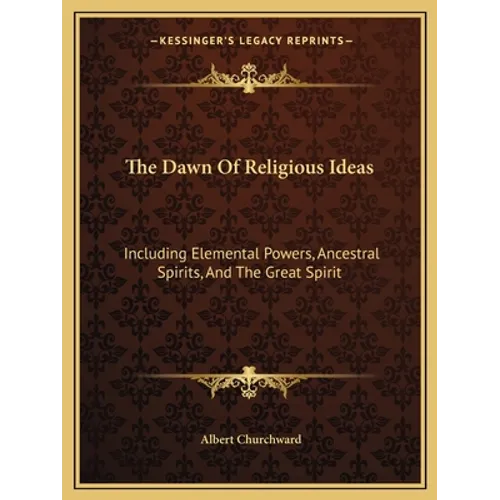 The Dawn Of Religious Ideas: Including Elemental Powers, Ancestral Spirits, And The Great Spirit - Paperback