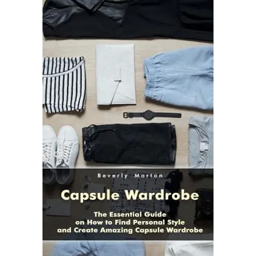 Capsule Wardrobe: The Essential Guide on How to Find Personal Style and Create Amazing Capsule Wardrobe: (Smart Wardrobe, Wardrobe Essentials, Minimal - Paperback