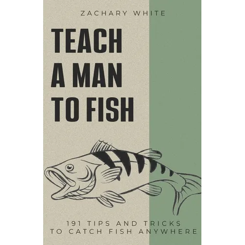 Teach A Man to Fish: 191 Tips and Tricks to Catch Fish Anywhere - Paperback