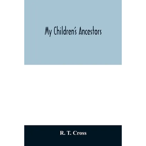 My children's ancestors; data concerning about four hundred New England ancestors of the children of Roselle Theodore Cross and his wife Emma Asenath - Paperback
