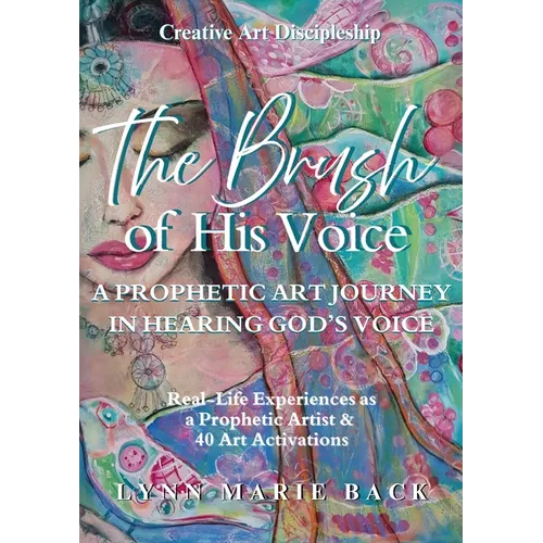 The Brush of His Voice: A Prophetic Art Journey in Hearing God's Voice - Paperback