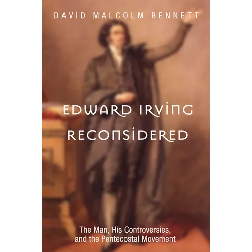 Edward Irving Reconsidered: The Man, His Controversies, and the Pentecostal Movement - Paperback