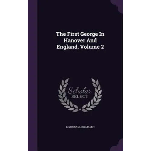The First George In Hanover And England, Volume 2 - Hardcover