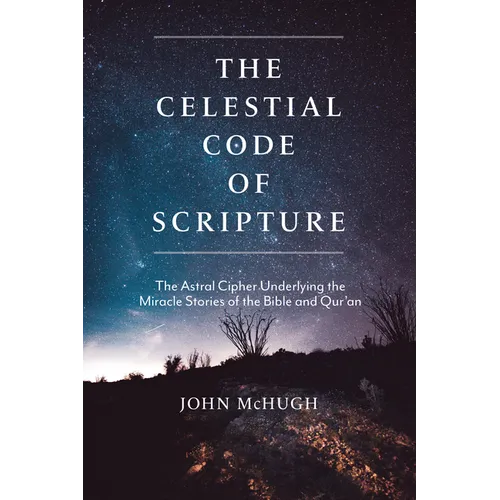 The Celestial Code of Scripture: The Astral Cipher Underlying the Miracle Stories of the Bible and Qur'an - Paperback