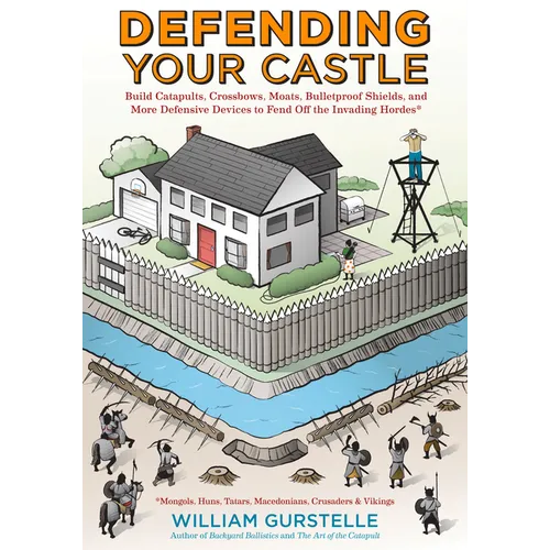 Defending Your Castle: Build Catapults, Crossbows, Moats, Bulletproof Shields, and More Defensive Devices to Fend Off the Invading Hordes - Paperback