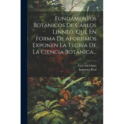 Fundamentos Botánicos De Cárlos Linneo, Que En Forma De Aforismos Exponen La Teoría De La Ciencia Botánica... - Paperback