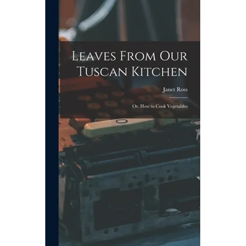 Leaves From Our Tuscan Kitchen: Or, How to Cook Vegetables - Hardcover