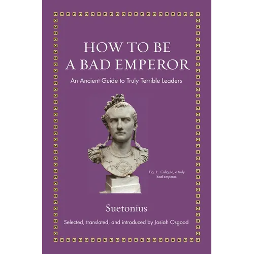 How to Be a Bad Emperor: An Ancient Guide to Truly Terrible Leaders - Hardcover