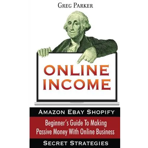 Online Income: Beginner's Guide To Making passive Money with online business (Amazon, Ebay, Web Design, Shopify, Secret Strategies) - Paperback