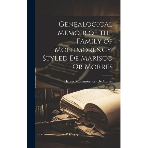 Genealogical Memoir of the Family of Montmorency, Styled De Marisco Or Morres - Hardcover