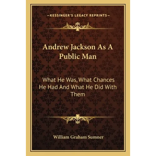Andrew Jackson As A Public Man: What He Was, What Chances He Had And What He Did With Them - Paperback