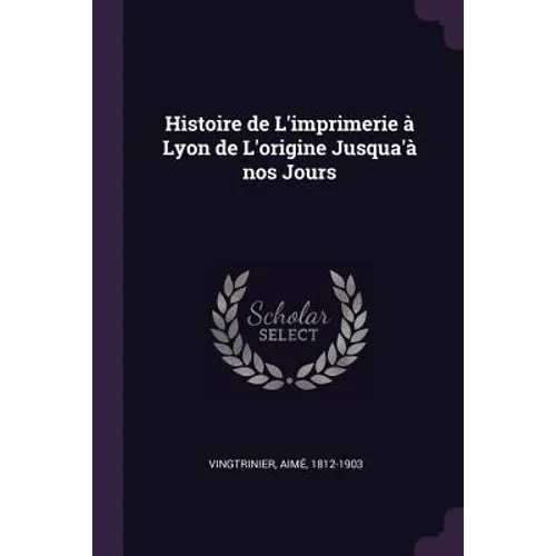 Histoire de L'imprimerie à Lyon de L'origine Jusqua'à nos Jours - Paperback