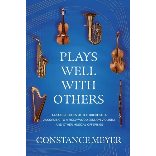 Plays Well with Others: Unsung Heroes of the Orchestra According to a Hollywood Session Violinist and Other Musical Offerings - Paperback