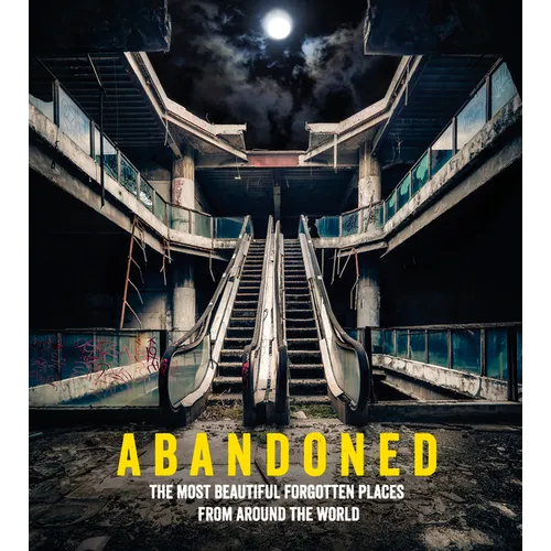Abandoned: The Most Beautiful Forgotten Places from Around the World - Hardcover