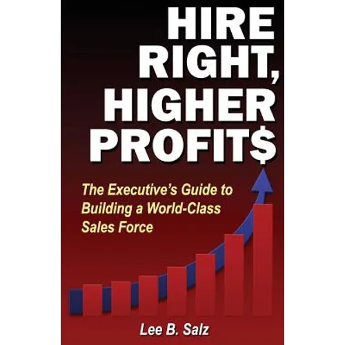 Hire Right, Higher Profits: The Executive's Guide to Building a World-Class Sales Force