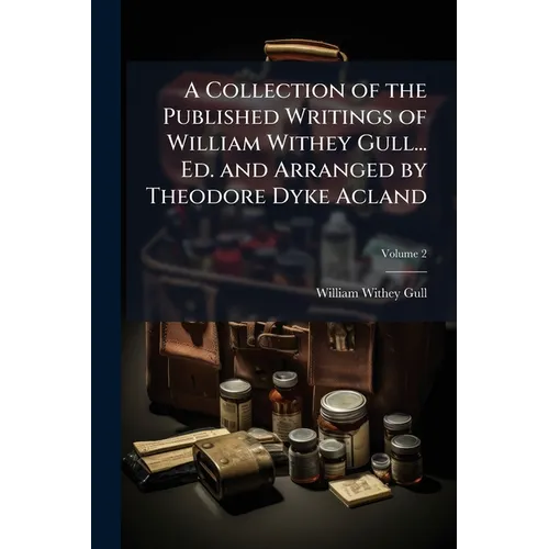 A Collection of the Published Writings of William Withey Gull... Ed. and Arranged by Theodore Dyke Acland - Paperback
