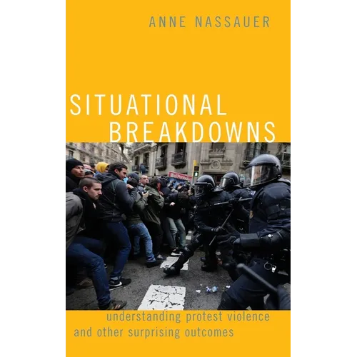 Situational Breakdowns: Understanding Protest Violence and Other Surprising Outcomes - Hardcover