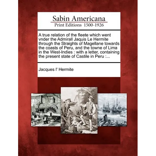 A True Relation of the Fleete Which Went Vnder the Admirall Jaquis Le Hermite Through the Straights of Magellane Towards the Coasts of Peru, and the T - Paperback
