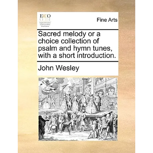 Sacred Melody or a Choice Collection of Psalm and Hymn Tunes, with a Short Introduction.