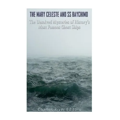 The Mary Celeste and SS Baychimo: The Unsolved Mysteries of History's Most Famous Ghost Ships - Paperback
