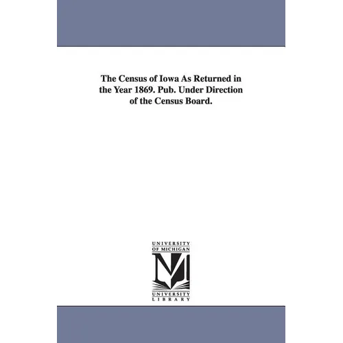 The Census of Iowa as Returned in the Year 1869. Pub. Under Direction of the Census Board. - Paperback