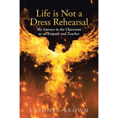 Life is Not a Dress Rehearsal: My Journey in the Classroom as an Empath and Teacher - Paperback