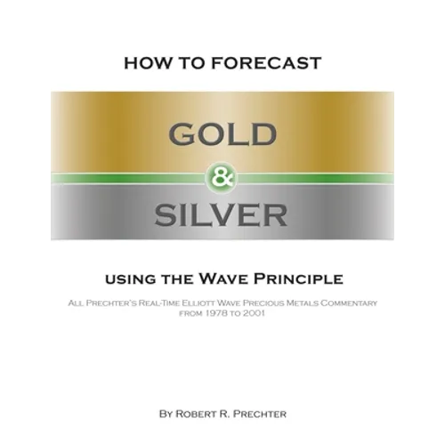 How to Forecast Gold and Silver Using the Wave Principle: All Prechter's Real-Time Elliott Wave Precious Metals Commentary From 1978 To 2001 - Paperback