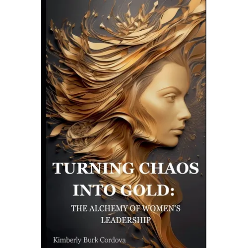 Turning Chaos into Gold: The Alchemy of Women's Leadership - Paperback