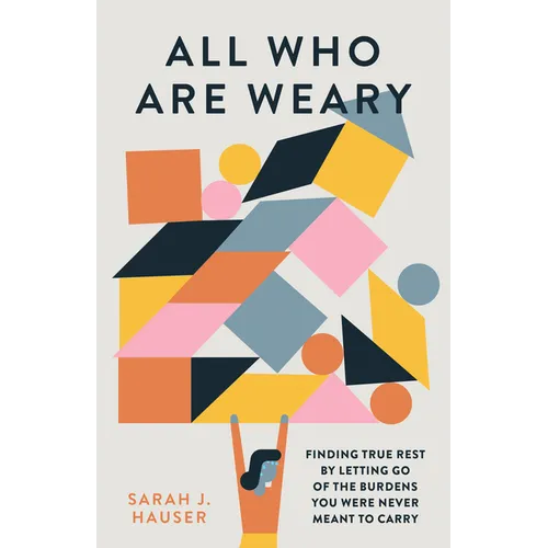 All Who Are Weary: Finding True Rest by Letting Go of the Burdens You Were Never Meant to Carry - Paperback