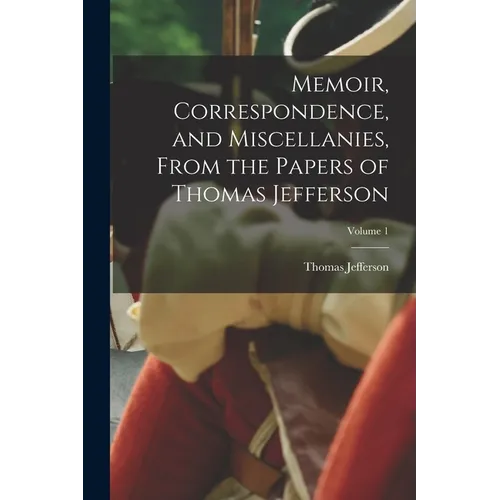 Memoir, Correspondence, and Miscellanies, From the Papers of Thomas Jefferson; Volume 1 - Paperback