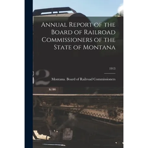 Annual Report of the Board of Railroad Commissioners of the State of Montana; 1913 - Paperback