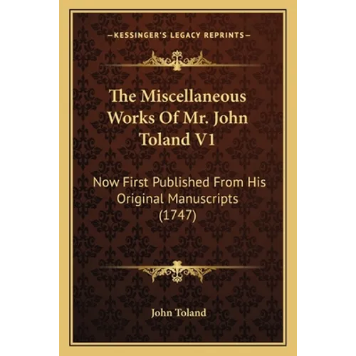 The Miscellaneous Works Of Mr. John Toland V1: Now First Published From His Original Manuscripts (1747) - Paperback