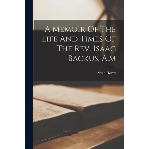 A Memoir Of The Life And Times Of The Rev. Isaac Backus, A.m - Paperback